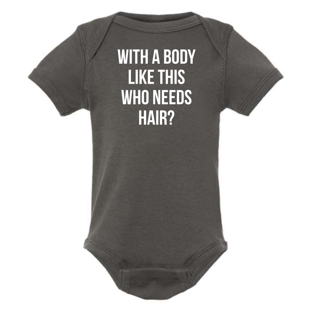 WITH A BODY LIKE THIS WHO NEEDS HAIR BABY ONESIE